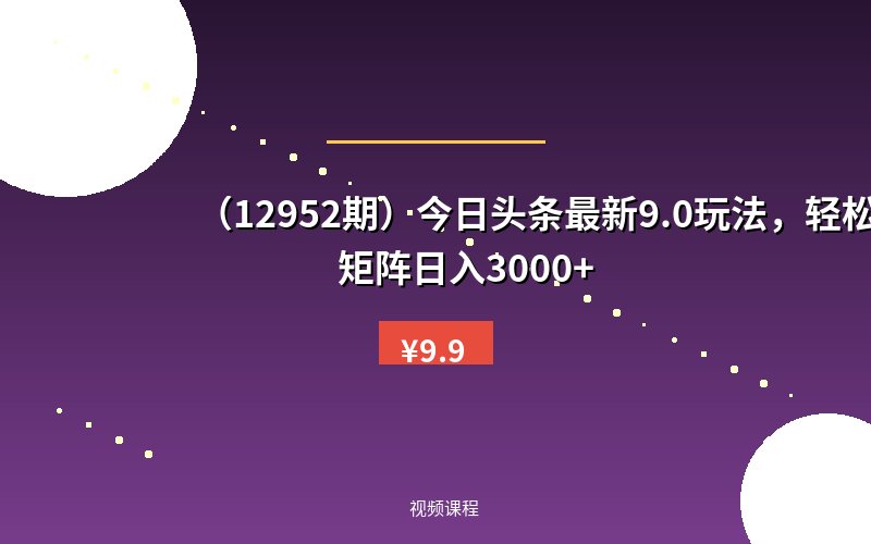 (12952期)今日头条最新9.0玩法,轻松矩阵日入3000+-优优云网创