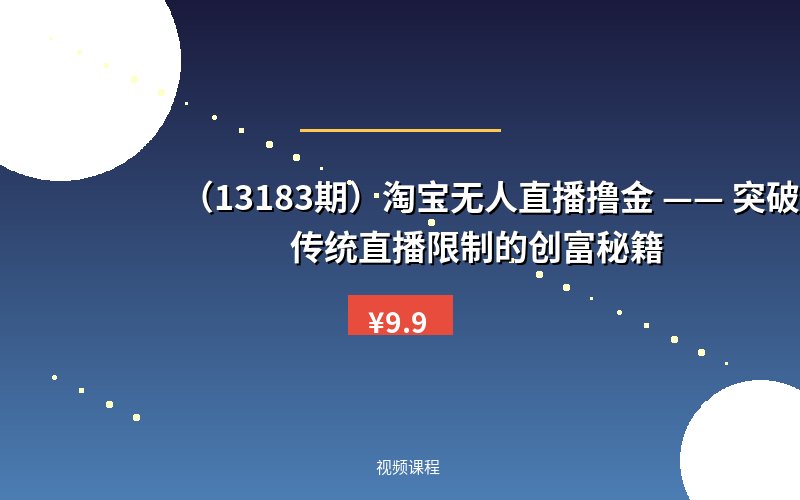 (13183期)淘宝无人直播撸金 —— 突破传统直播限制的创富秘籍-优优云网创