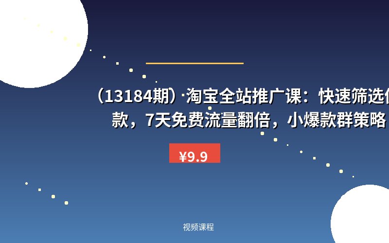 (13184期)淘宝全站推广课:快速筛选优质款,7天免费流量翻倍,小爆款群策略-优优云网创