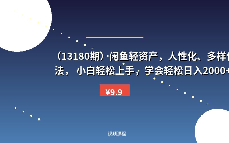 (13180期)闲鱼轻资产,人性化、多样化玩法, 小白轻松上手,学会轻松日入2000+-优优云网创