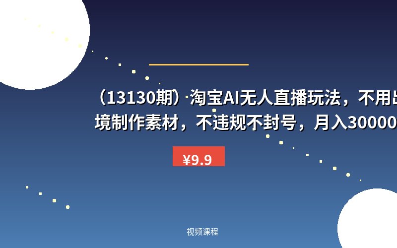 （13130期）淘宝AI无人直播玩法，不用出境制作素材，不违规不封号，月入30000+-优优云网创