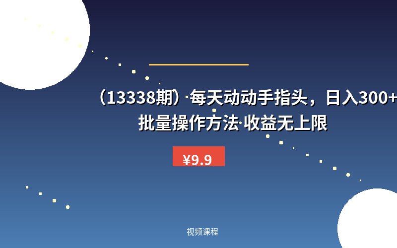 （13338期）每天动动手指头，日入300+ 批量操作方法 收益无上限-优优云网创
