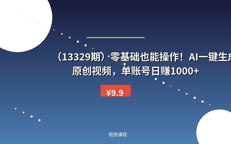 （13329期）零基础也能操作！AI一键生成原创视频，单账号日赚1000+-优优云网创
