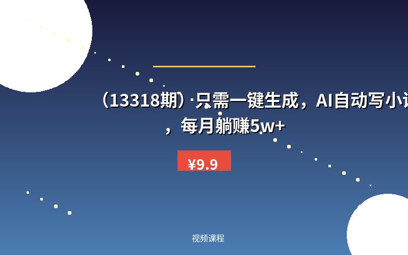 （13318期）只需一键生成，AI自动写小说，每月躺赚5w+-优优云网创