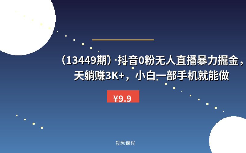（13449期）抖音0粉无人直播暴力掘金，一天躺赚3K+，小白一部手机就能做-优优云网创