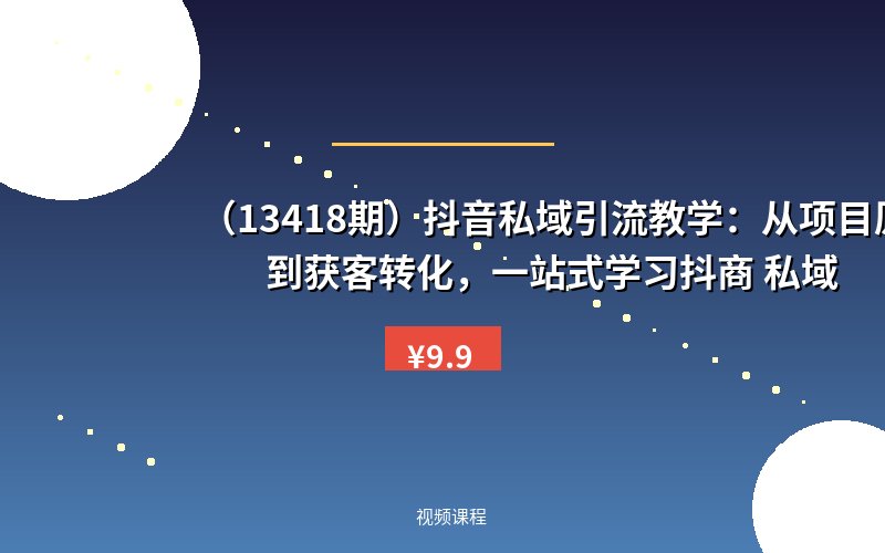 （13418期）抖音私域引流教学：从项目原理到获客转化，一站式学习抖商 私域-优优云网创