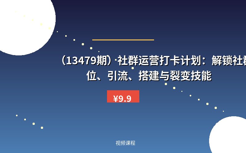 （13479期）社群运营打卡计划：解锁社群定位、引流、搭建与裂变技能-优优云网创