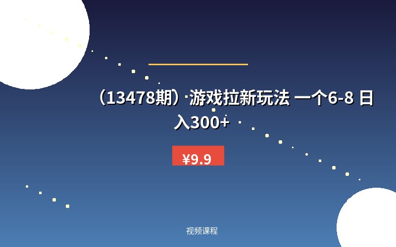 （13478期）游戏拉新玩法 一个6-8 日入300+-优优云网创