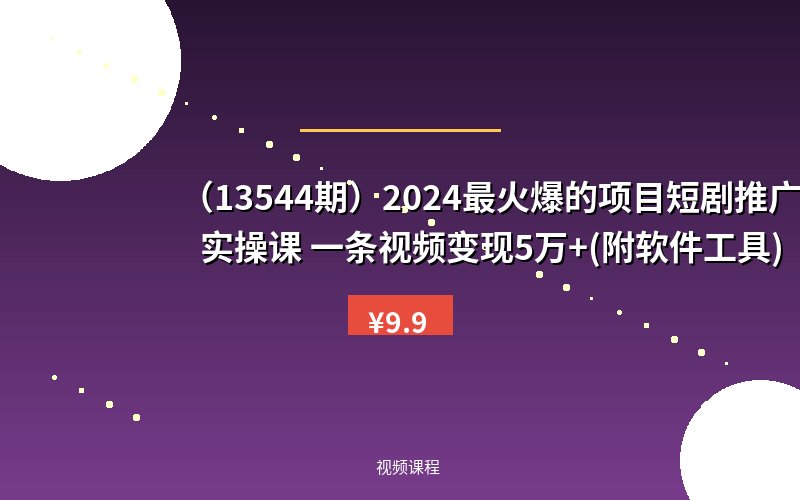 (13544期)2024最火爆的项目短剧推广实操课 一条视频变现5万+(附软件工具)-优优云网创