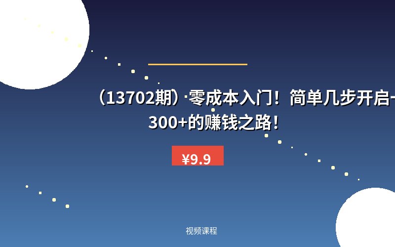 (13702期)零成本入门!简单几步开启一天300+的赚钱之路!-优优云网创
