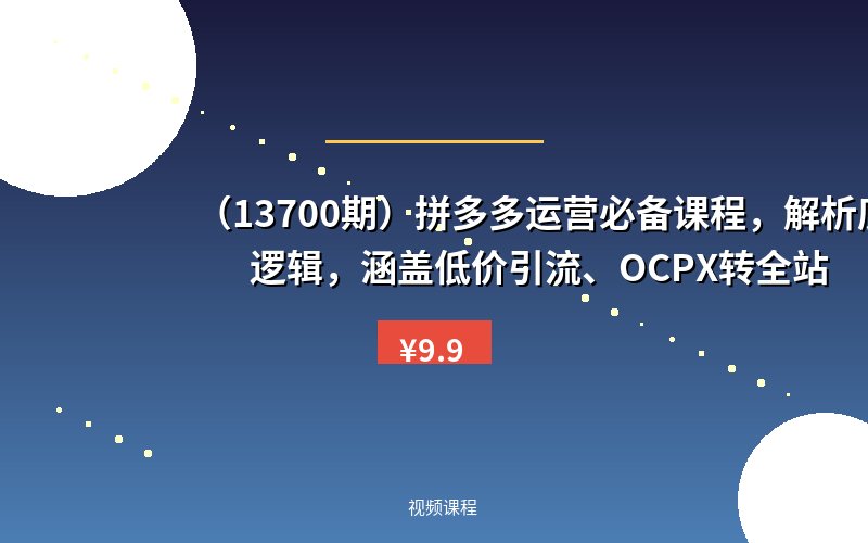 （13700期）拼多多运营必备课程，解析底层逻辑，涵盖低价引流、OCPX转全站-优优云网创