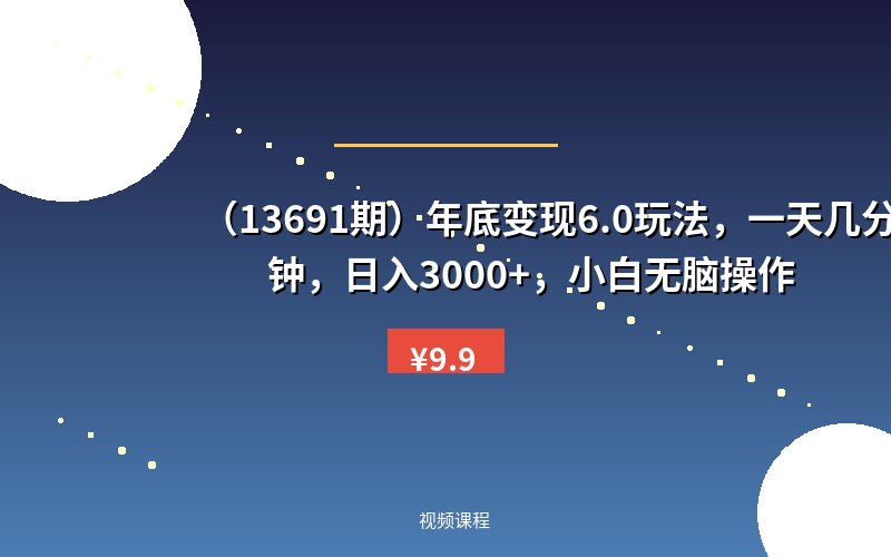 （13691期）年底变现6.0玩法，一天几分钟，日入3000+，小白无脑操作-优优云网创
