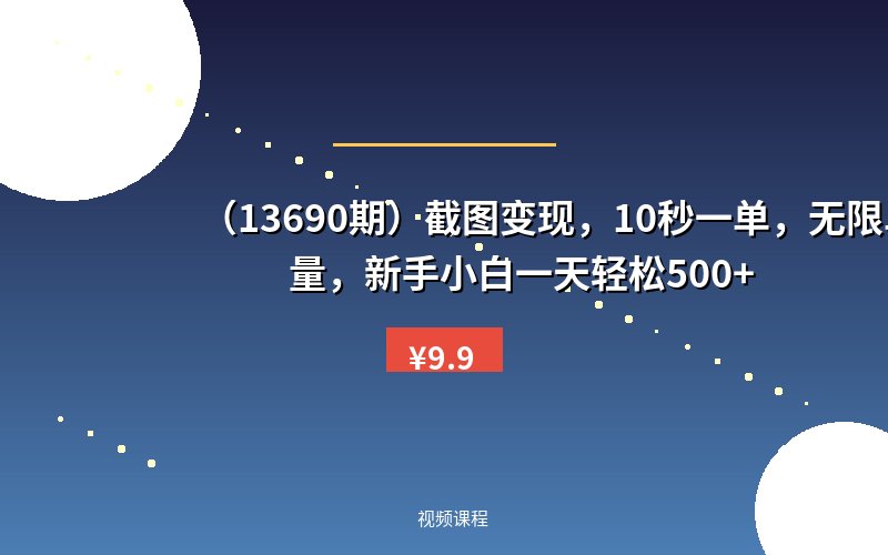 （13690期）截图变现，10秒一单，无限单量，新手小白一天轻松500+-优优云网创