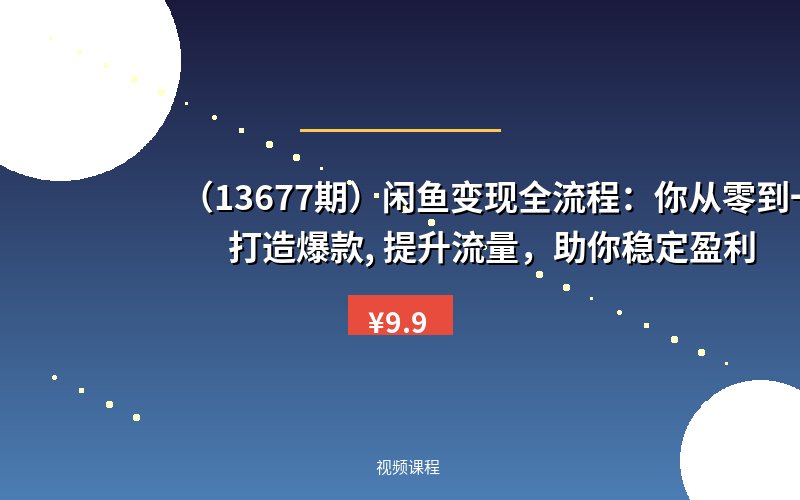 （13677期）闲鱼变现全流程：你从零到一, 打造爆款, 提升流量，助你稳定盈利-优优云网创