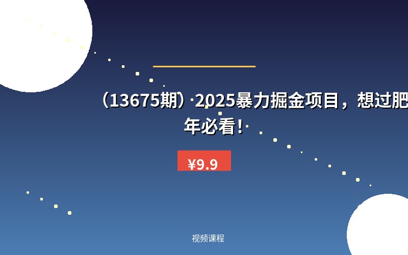 （13675期）2025暴力掘金项目，想过肥年必看！-优优云网创