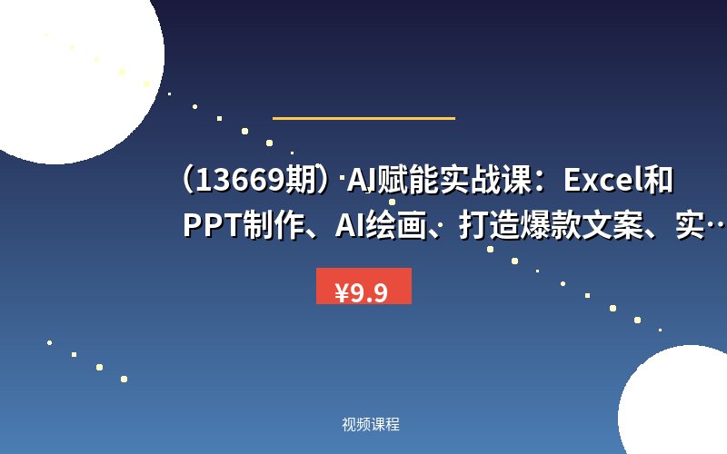 (13669期)AI赋能实战课:Excel和PPT制作、AI绘画、打造爆款文案、实现流量变现-优优云网创