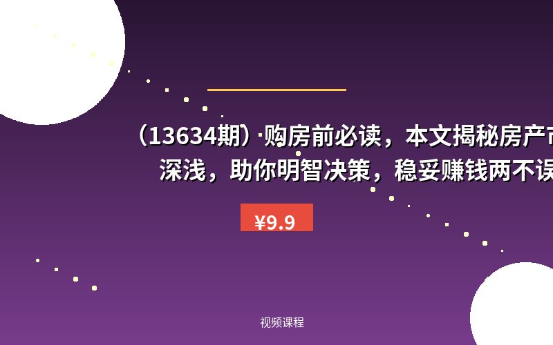 (13634期)购房前必读,本文揭秘房产市场深浅,助你明智决策,稳妥赚钱两不误-优优云网创
