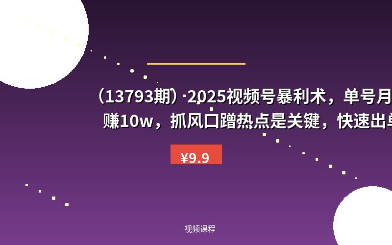 （13793期）2025视频号暴利术，单号月赚10w，抓风口蹭热点是关键，快速出单-优优云网创