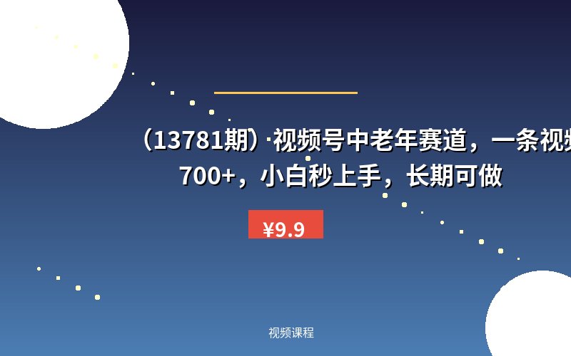 （13781期）视频号中老年赛道，一条视频1700+，小白秒上手，长期可做-优优云网创
