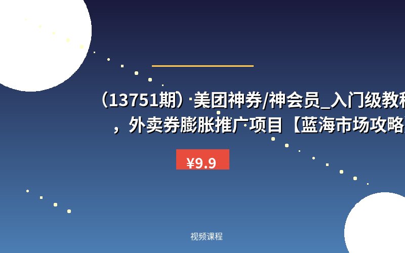 （13751期）美团神券/神会员_入门级教程，外卖券膨胀推广项目【蓝海市场攻略】-优优云网创
