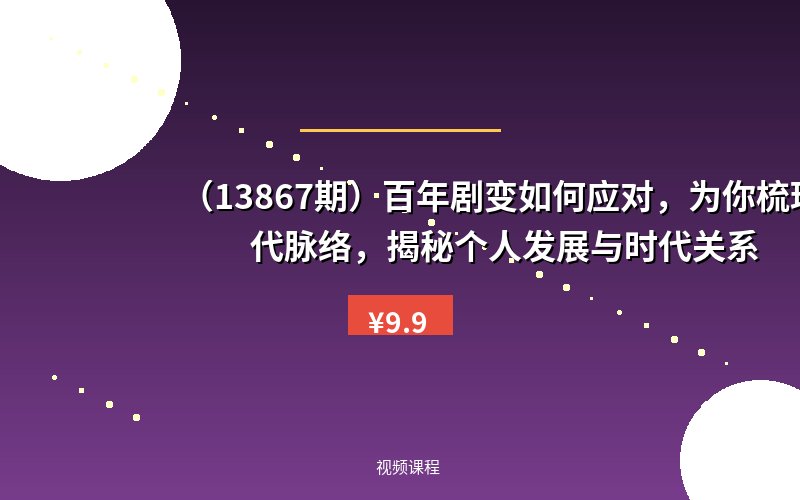 (13867期)百年剧变如何应对,为你梳理时代脉络,揭秘个人发展与时代关系-优优云网创