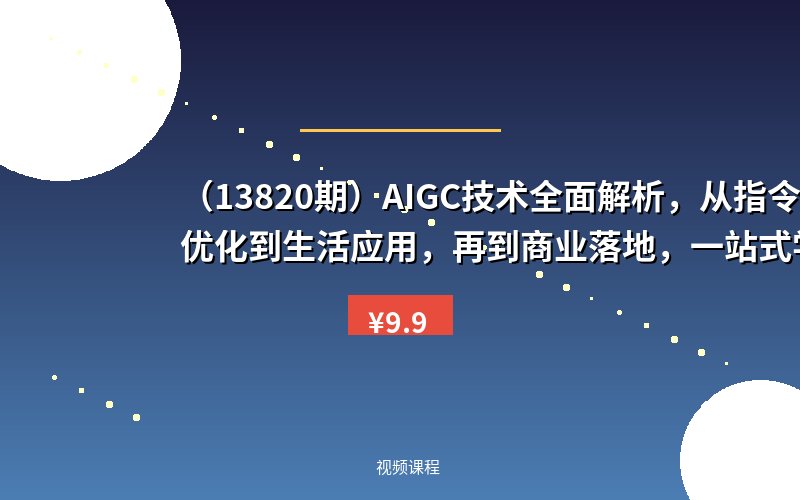 (13820期)AIGC技术全面解析,从指令优化到生活应用,再到商业落地,一站式学习体验-优优云网创