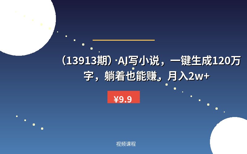 （13913期）AI写小说，一键生成120万字，躺着也能赚，月入2w+-优优云网创