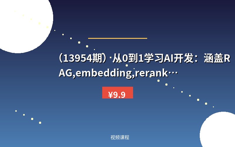 （13954期）从0到1学习AI开发：涵盖RAG,embedding,rerank等技术，助力行业落地-优优云网创