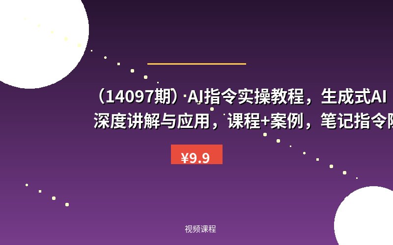 （14097期）AI指令实操教程，生成式AI深度讲解与应用，课程+案例，笔记指令随意享-优优云网创