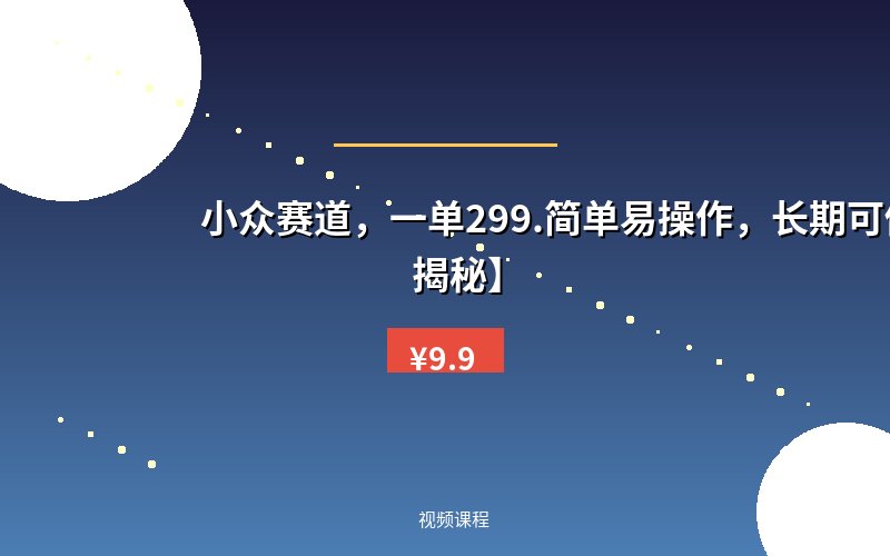 小众赛道，一单299.简单易操作，长期可做【揭秘】