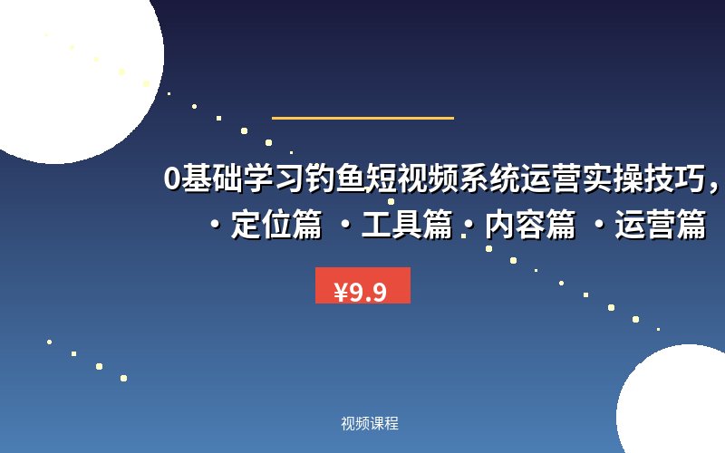 0基础学习钓鱼短视频系统运营实操技巧，认知篇·定位篇 ·工具篇·内容篇 ·运营篇