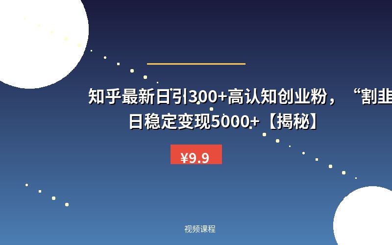 知乎最新日引300+高认知创业粉,“割韭菜”日稳定变现5000+【揭秘】