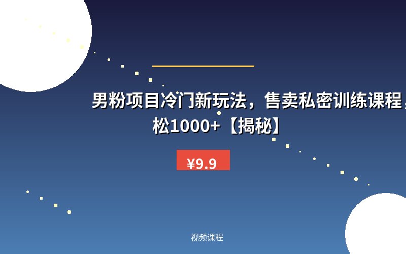 男粉项目冷门新玩法,售卖私密训练课程,一天轻松1000+【揭秘】