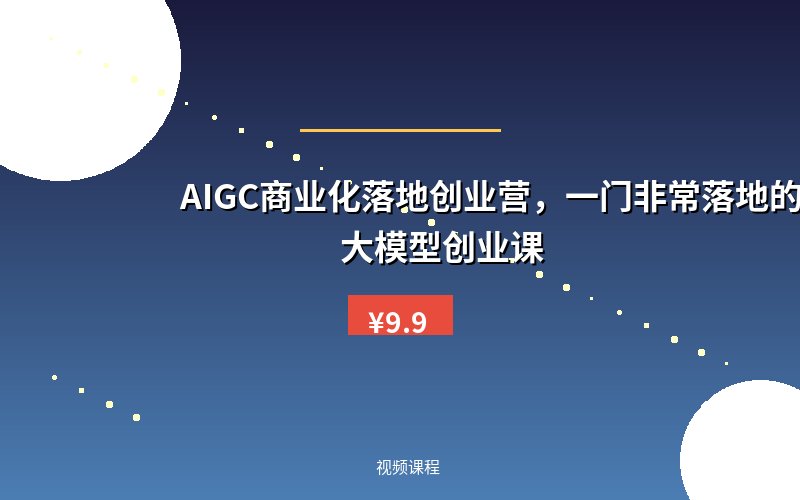 AIGC商业化落地创业营,一门非常落地的AI大模型创业课