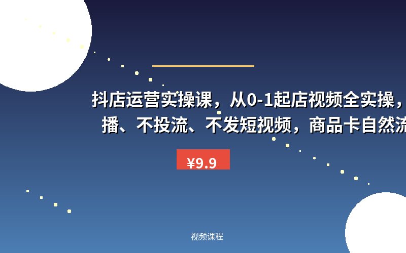 抖店运营实操课，从0-1起店视频全实操，不直播、不投流、不发短视频，商品卡自然流出单