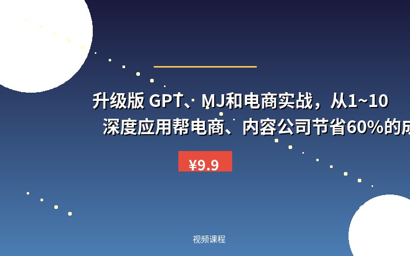 升级版 GPT、MJ和电商实战，从1~10 深度应用帮电商、内容公司节省60%的成本