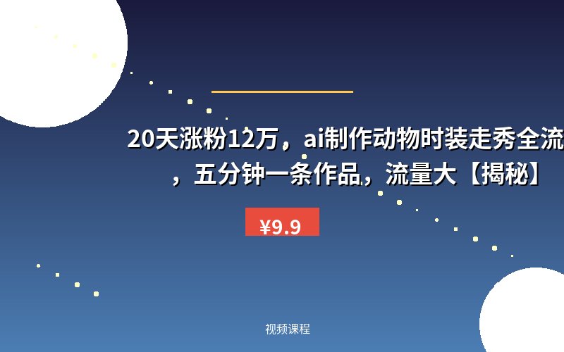 20天涨粉12万，ai制作动物时装走秀全流程，五分钟一条作品，流量大【揭秘】