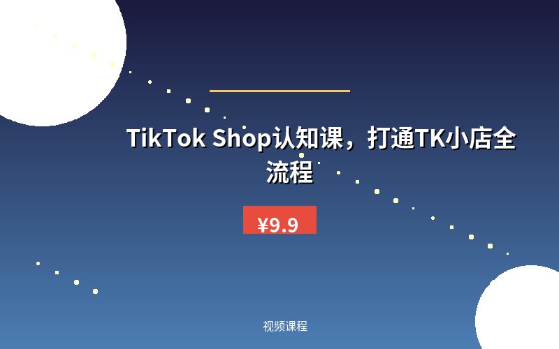 TikTok Shop认知课，打通TK小店全流程