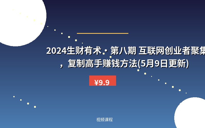 2024生财有术·第八期 互联网创业者聚集地，复制高手赚钱方法(5月9日更新)