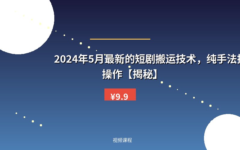 2024年5月最新的短剧搬运技术，纯手法技术操作【揭秘】