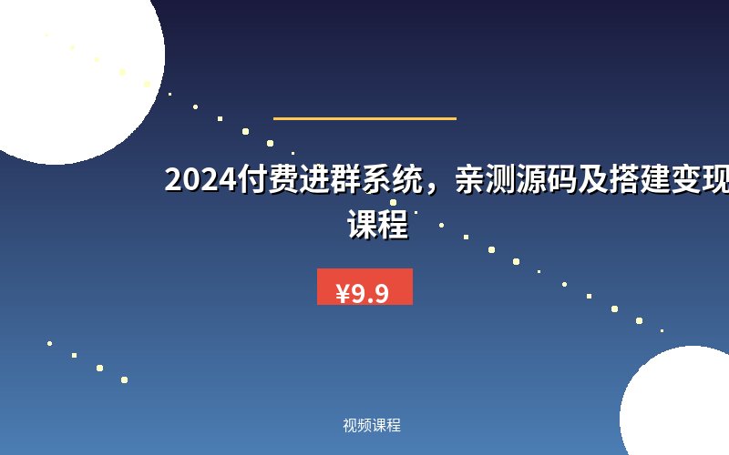 2024付费进群系统，亲测源码及搭建变现视频课程