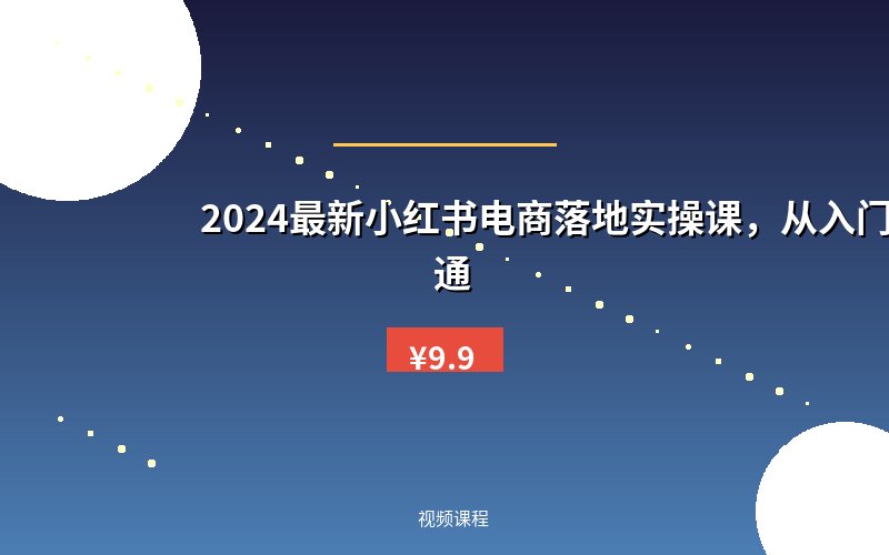 2024最新小红书电商落地实操课，从入门到精通