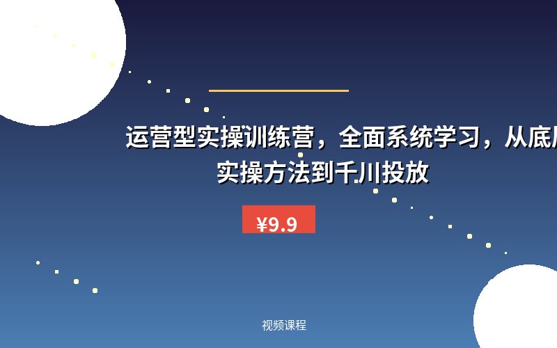 运营型实操训练营，全面系统学习，从底层逻辑到实操方法到千川投放