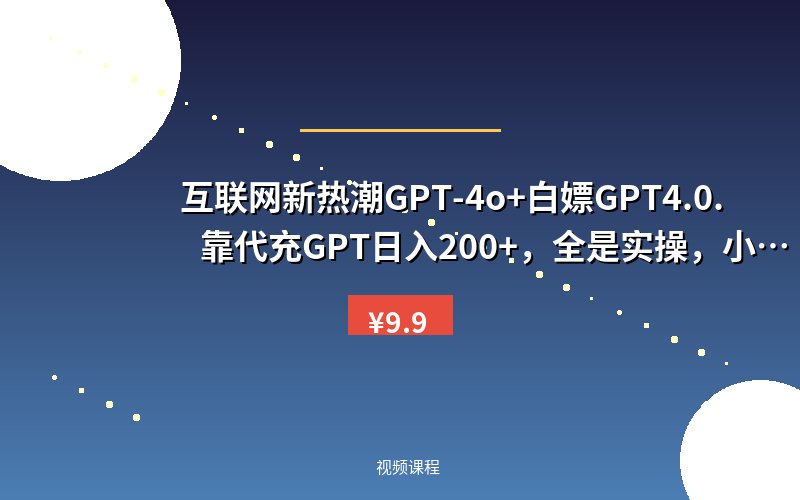 互联网新热潮GPT-4o+白嫖GPT4.0.靠代充GPT日入200+，全是实操，小白也能上手【揭秘】