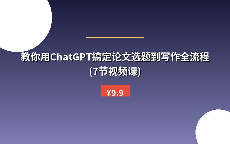 教你用ChatGPT搞定论文选题到写作全流程(7节视频课)
