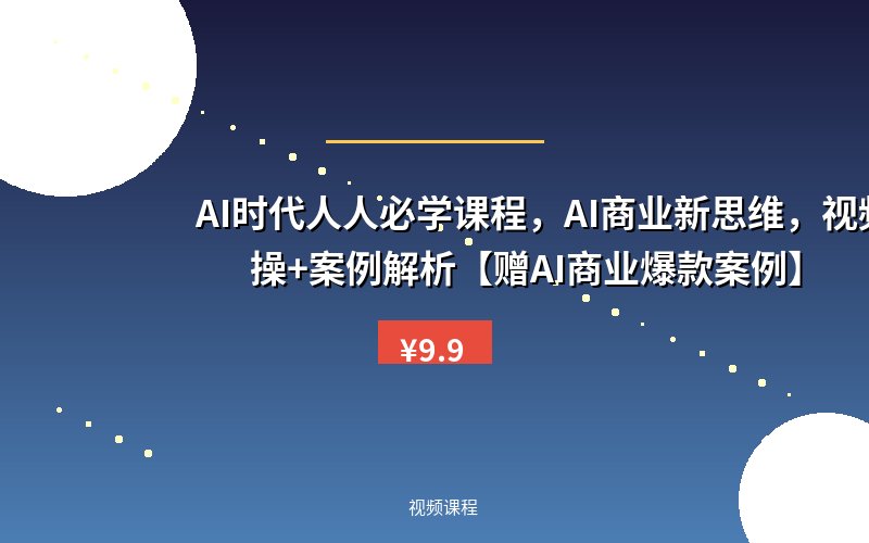 AI时代人人必学课程，AI商业新思维，视频实操+案例解析【赠AI商业爆款案例】