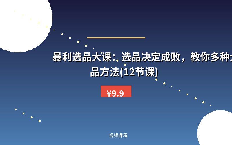 暴利选品大课：选品决定成败，教你多种大爆款选品方法(12节课)
