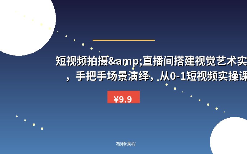 短视频拍摄&直播间搭建视觉艺术实操课,手把手场景演绎,从0-1短视频实操课