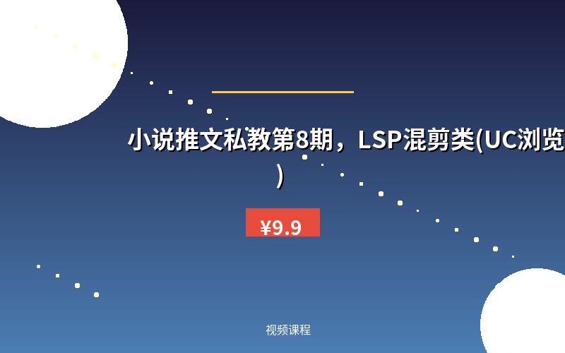 小说推文私教第8期，LSP混剪类(UC浏览器)