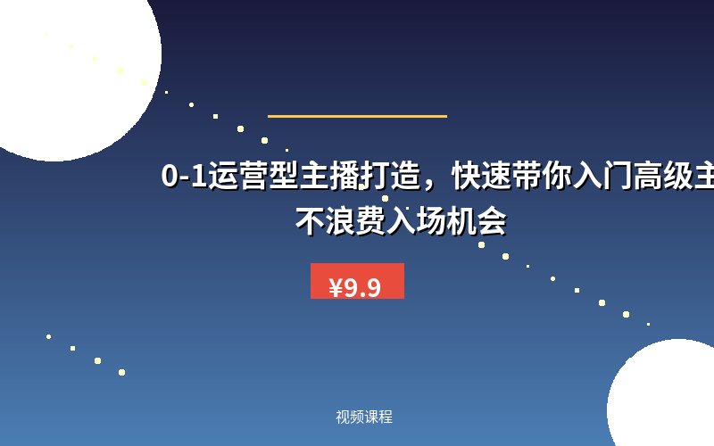 0-1运营型主播打造，​快速带你入门高级主播，不浪费入场机会